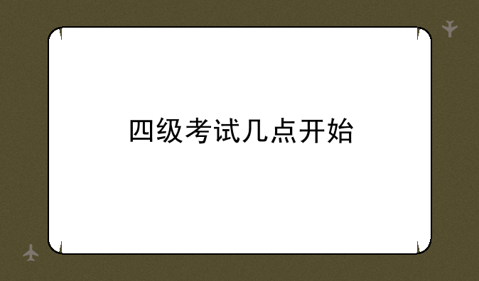 四级考试几点开始