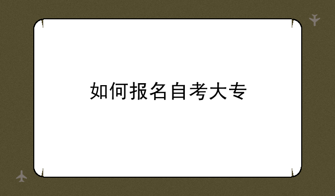 如何报名自考大专