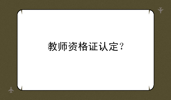 教师资格证认定？
