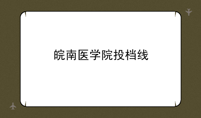 皖南医学院投档线