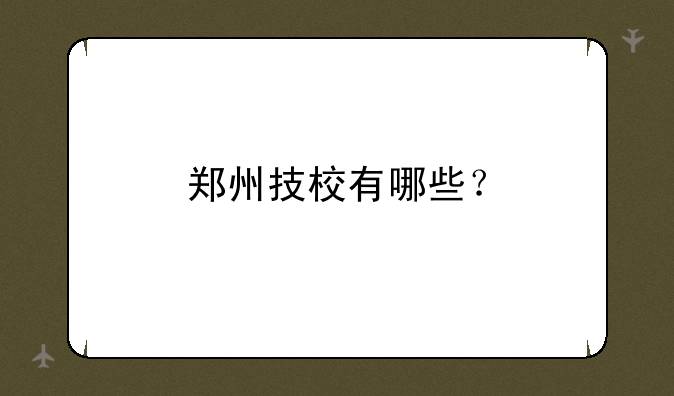 郑州技校有哪些？