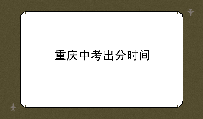 重庆中考出分时间