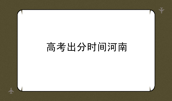高考出分时间河南