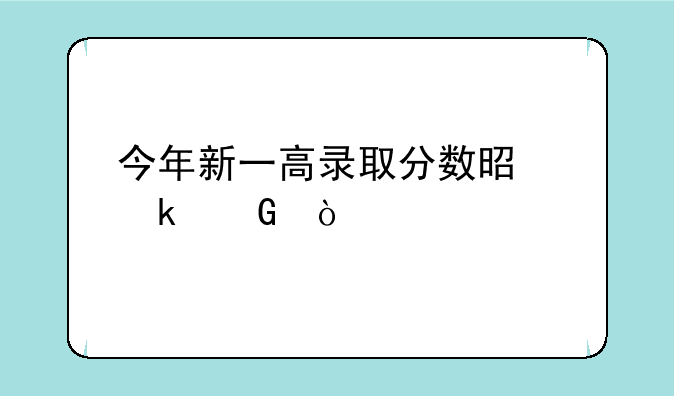 今年新一高录取分数是多少？