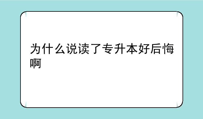为什么说读了专升本好后悔啊