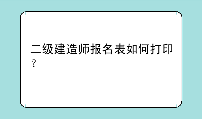 二级建造师报名表如何打印？