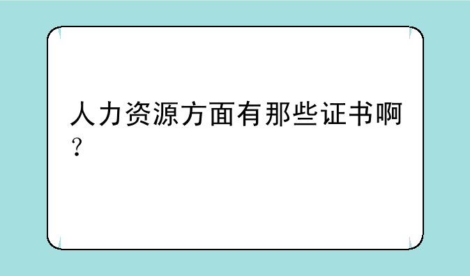 人力资源方面有那些证书啊？