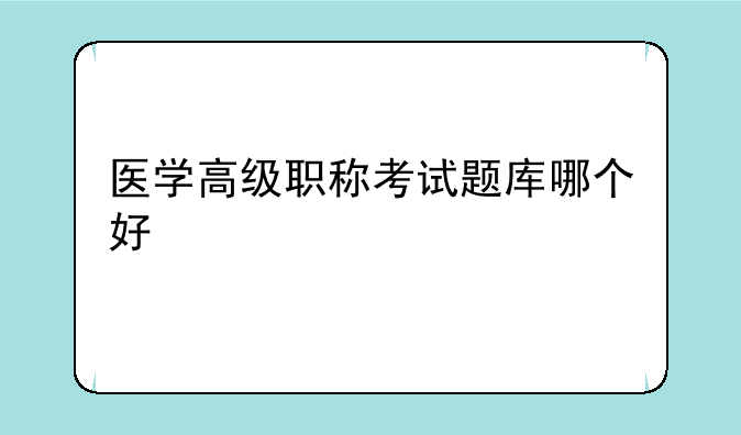 医学高级职称考试题库哪个好