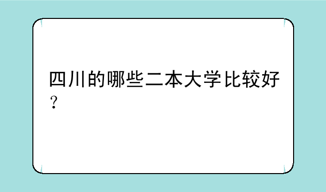 四川的哪些二本大学比较好？