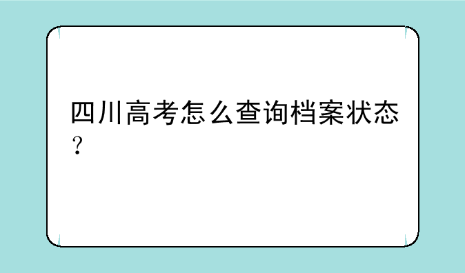 四川高考怎么查询档案状态？