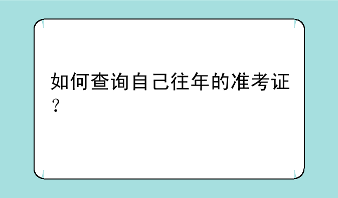 如何查询自己往年的准考证？