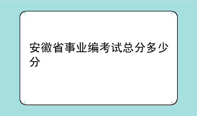 安徽省事业编考试总分多少分