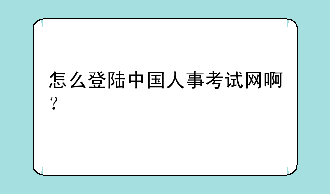 怎么登陆中国人事考试网啊？