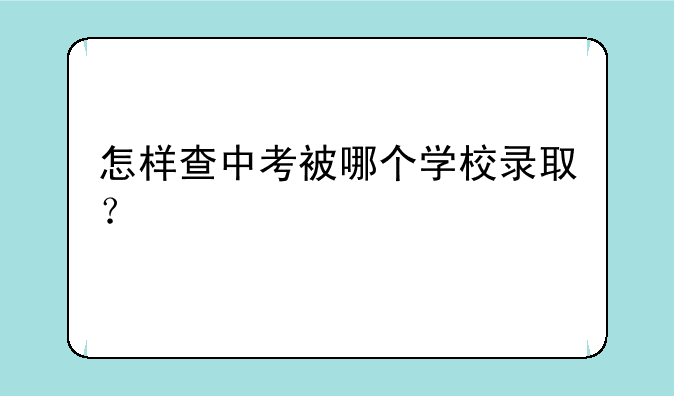 怎样查中考被哪个学校录取？