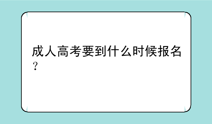成人高考要到什么时候报名？