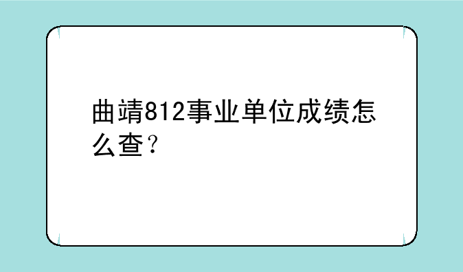 曲靖812事业单位成绩怎么查？