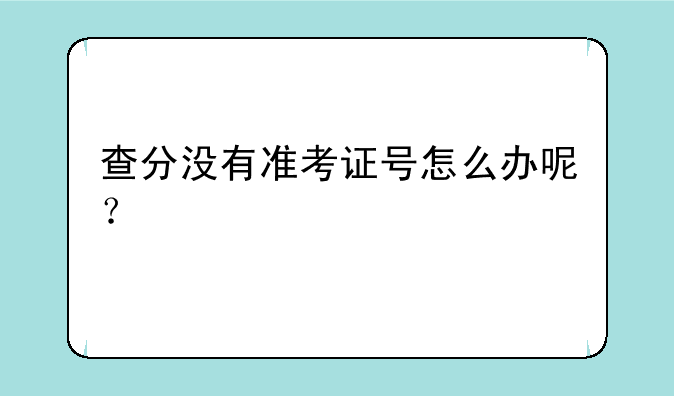 查分没有准考证号怎么办呢？