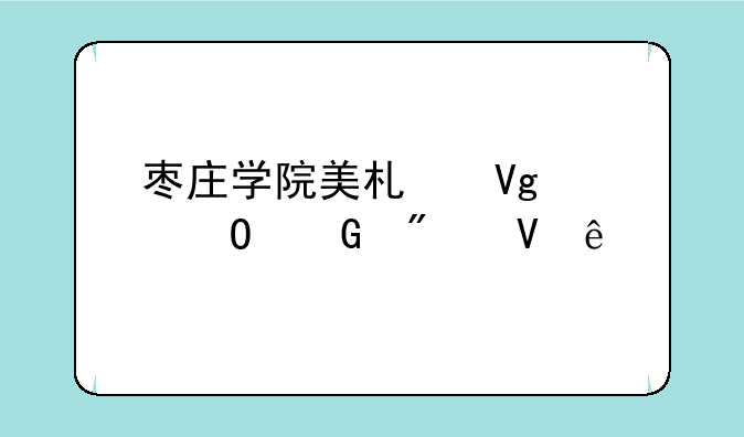 枣庄学院美术教育专科分数线