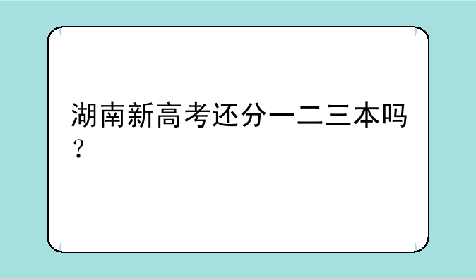 湖南新高考还分一二三本吗？