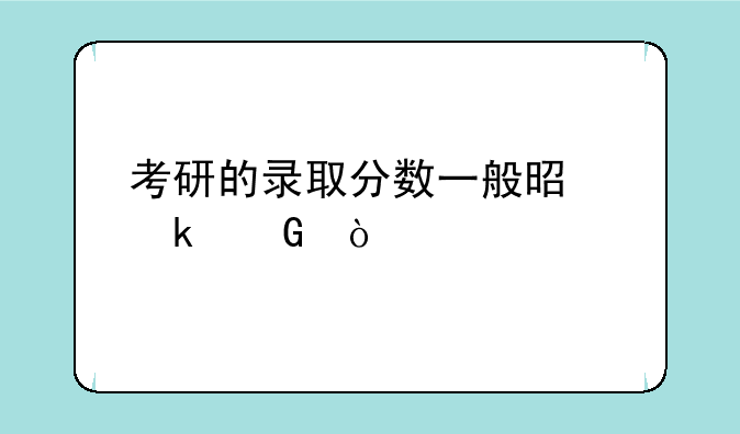 考研的录取分数一般是多少？