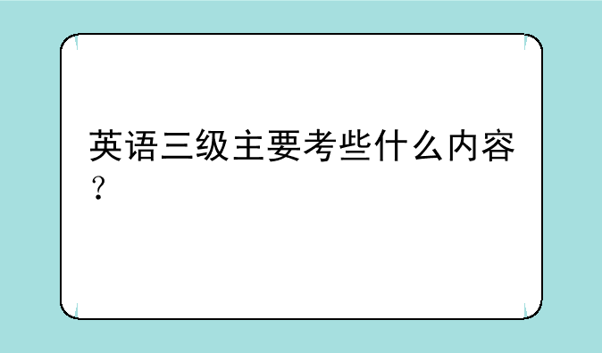 英语三级主要考些什么内容？