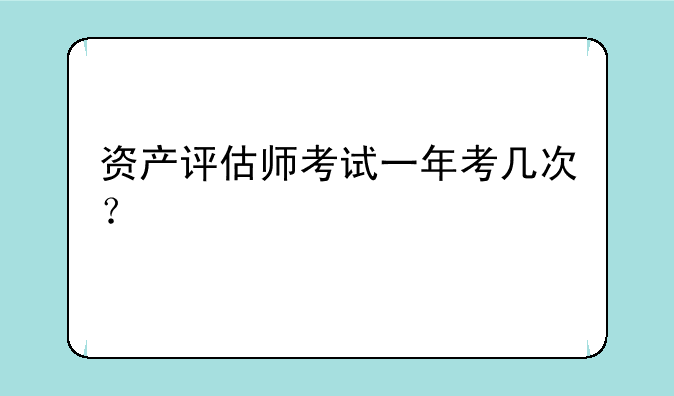 资产评估师考试一年考几次？