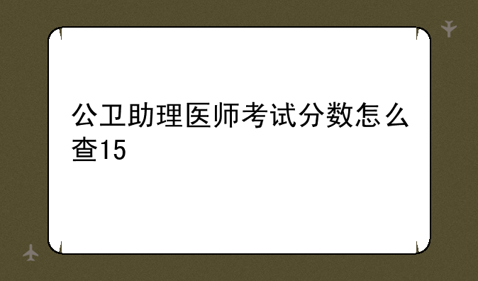 公卫助理医师考试分数怎么查15