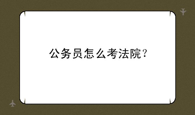 公务员怎么考法院？