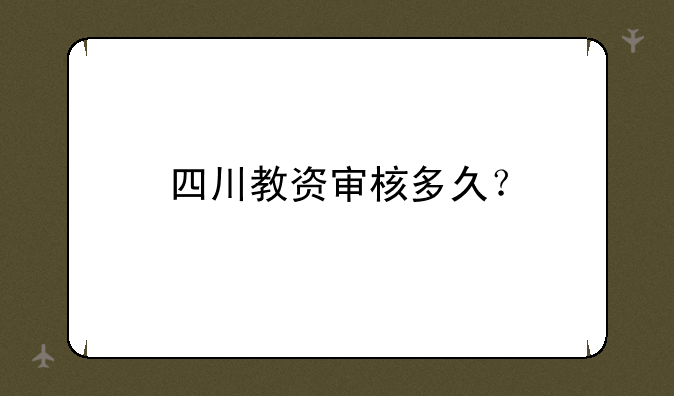 四川教资审核多久？