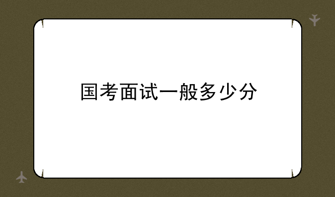 国考面试一般多少分