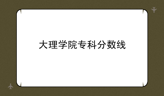大理学院专科分数线