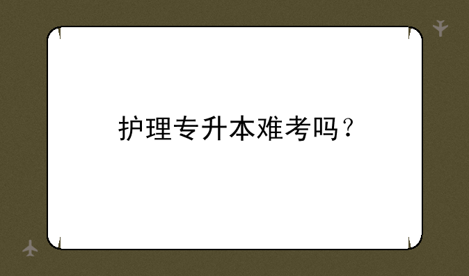 护理专升本难考吗？