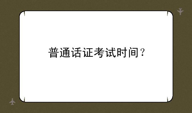 普通话证考试时间？