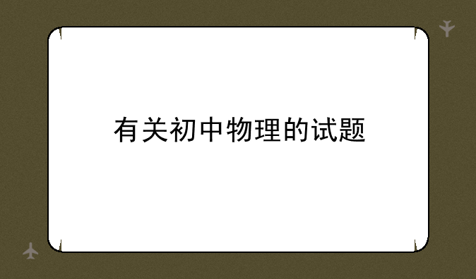 有关初中物理的试题
