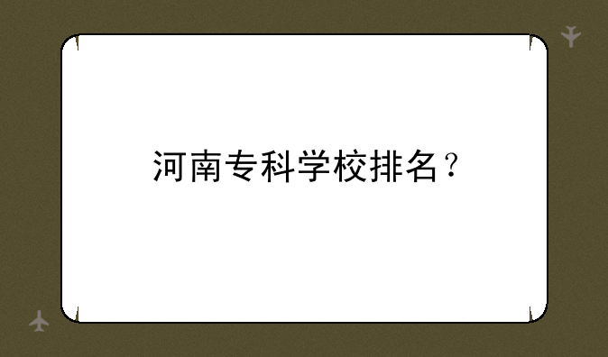 河南专科学校排名？