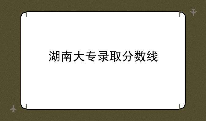 湖南大专录取分数线