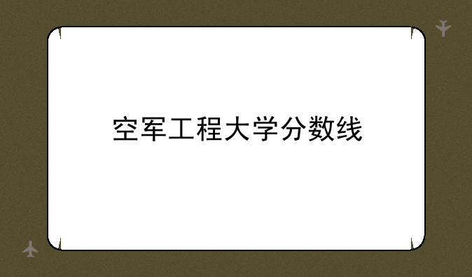 空军工程大学分数线