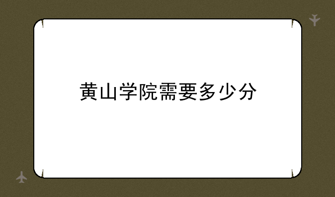 黄山学院需要多少分