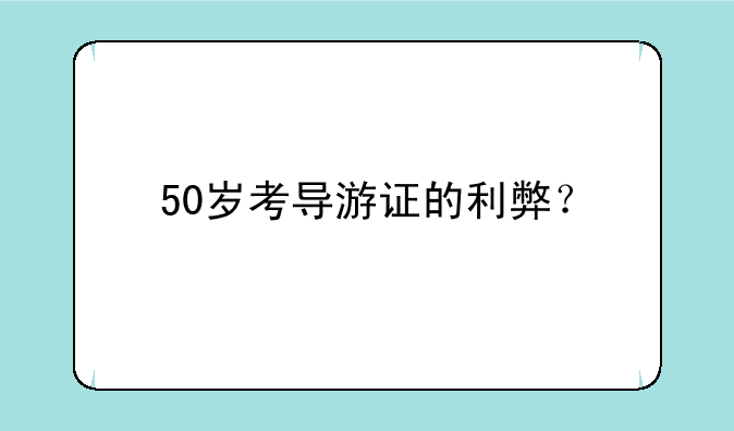 50岁考导游证的利弊？