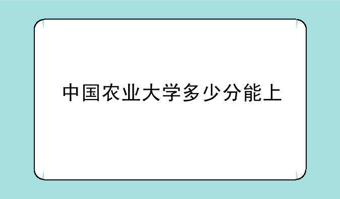 中国农业大学多少分能上