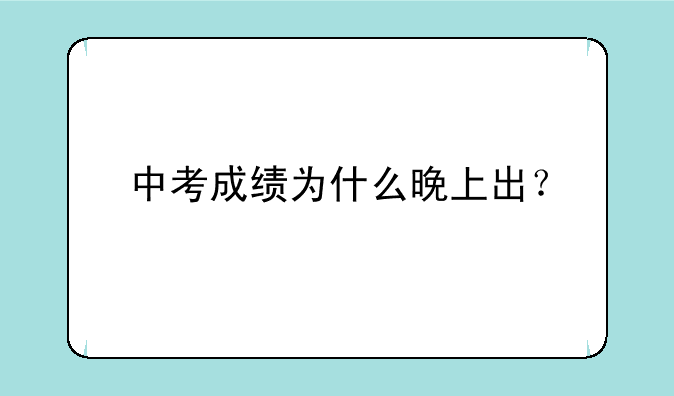 中考成绩为什么晚上出？