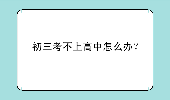 初三考不上高中怎么办？
