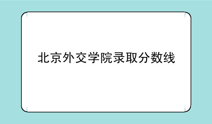 北京外交学院录取分数线