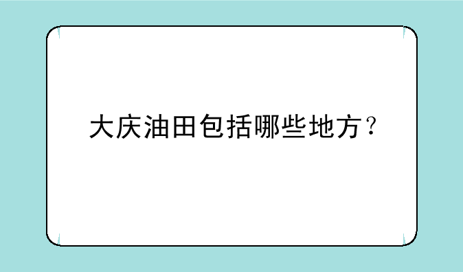 大庆油田包括哪些地方？
