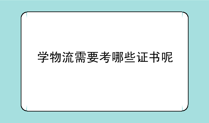 学物流需要考哪些证书呢