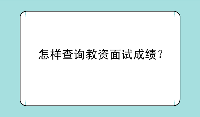 怎样查询教资面试成绩？