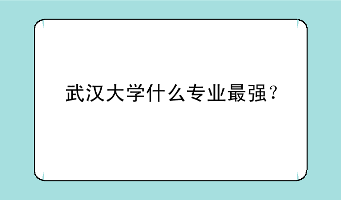 武汉大学什么专业最强？