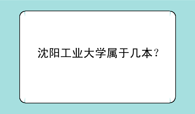 沈阳工业大学属于几本？