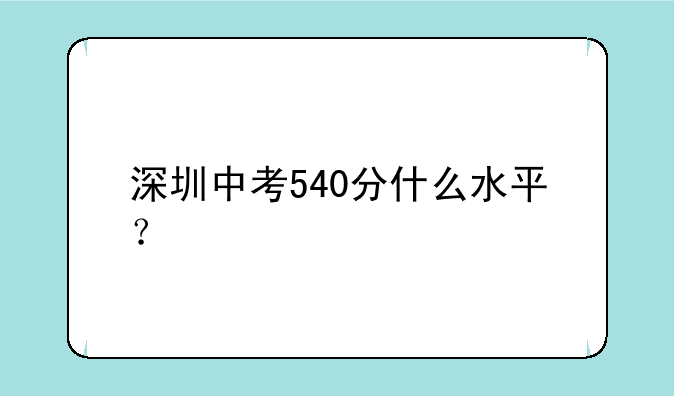 深圳中考540分什么水平？