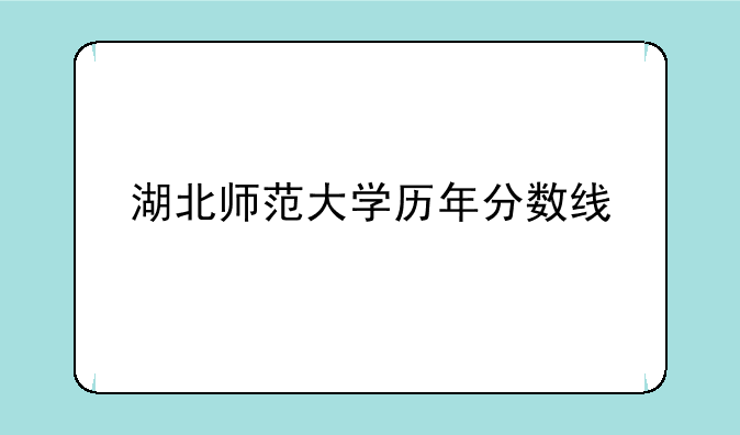 湖北师范大学历年分数线